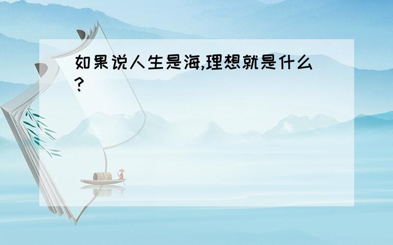 如果说人生是海,理想就是什么?