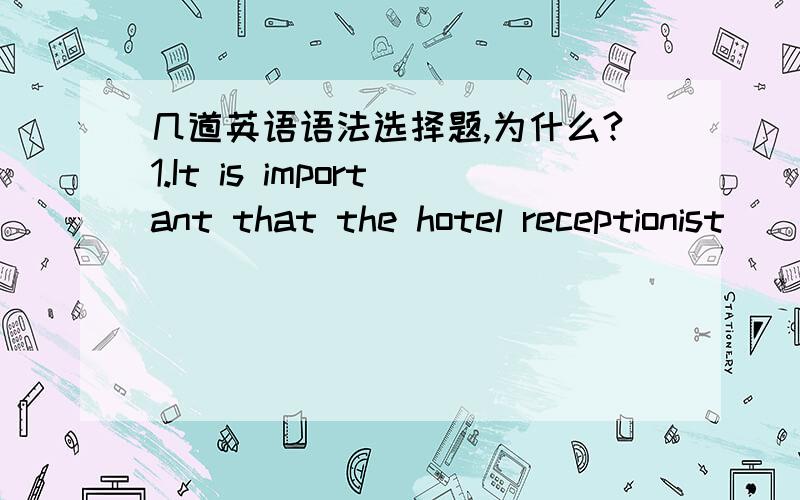 几道英语语法选择题,为什么?1.It is important that the hotel receptionist _____that guests are registered correctly.A.has made sure B.made sure C.must make sure D.make sure请解释下为什么不选B.2.________,I must do another experiment