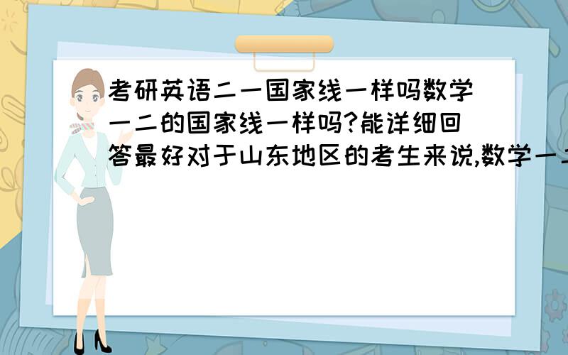 考研英语二一国家线一样吗数学一二的国家线一样吗?能详细回答最好对于山东地区的考生来说,数学一二的国家线一样吗