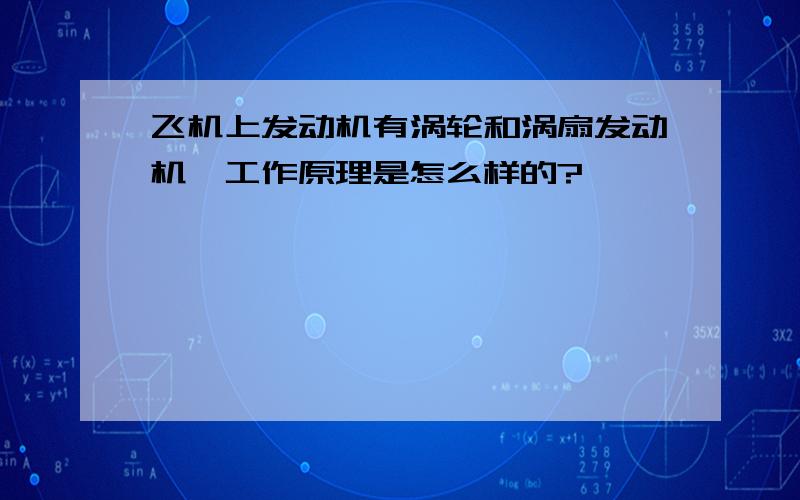 飞机上发动机有涡轮和涡扇发动机,工作原理是怎么样的?