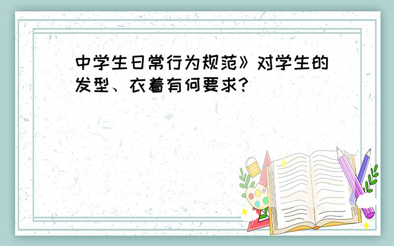 中学生日常行为规范》对学生的发型、衣着有何要求?