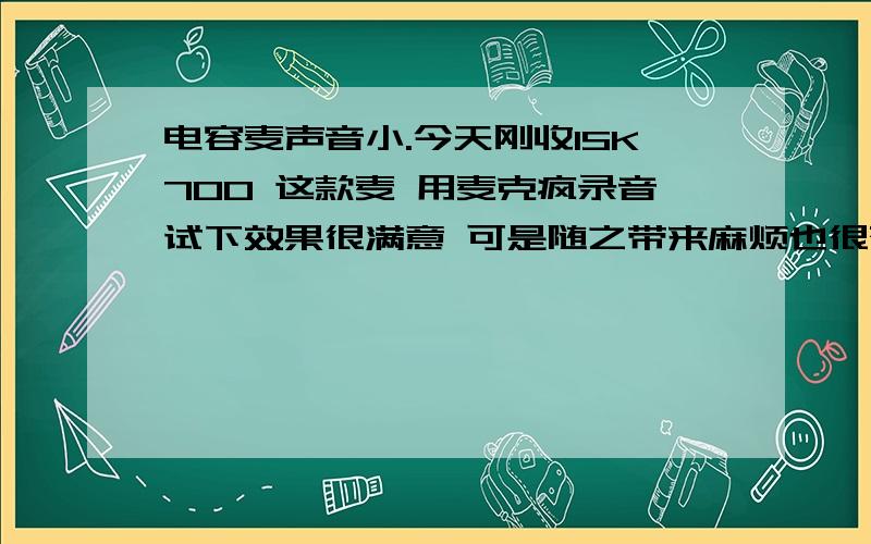 电容麦声音小.今天刚收ISK700 这款麦 用麦克疯录音试下效果很满意 可是随之带来麻烦也很郁闷额 装了它后 只有录音能冒点音 其他游戏 巨星都声音好小 好小 系统带的那录音机 除非你大喊