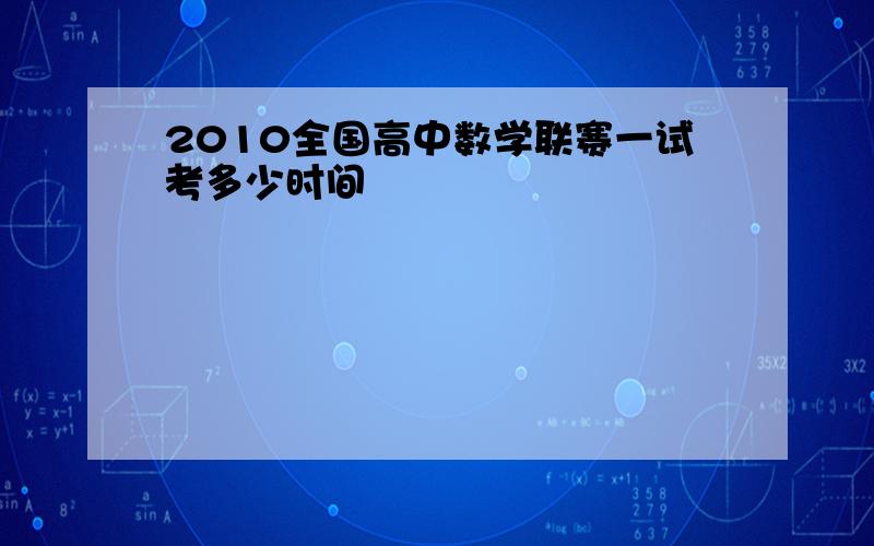 2010全国高中数学联赛一试考多少时间