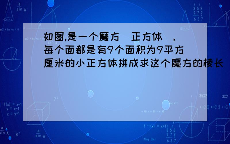 如图,是一个魔方（正方体）,每个面都是有9个面积为9平方厘米的小正方体拼成求这个魔方的棱长