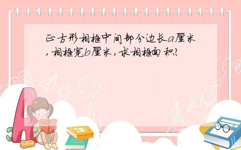 正方形相框中间部分边长a厘米,相框宽b厘米,求相框面积?