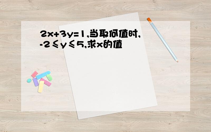 2x+3y=1,当取何值时,-2≤y≤5,求x的值