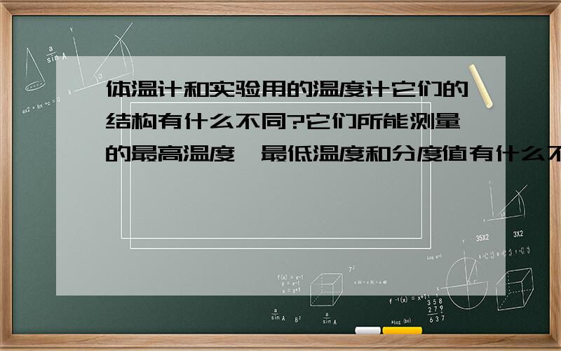 体温计和实验用的温度计它们的结构有什么不同?它们所能测量的最高温度、最低温度和分度值有什么不同?为什么要这样设计?