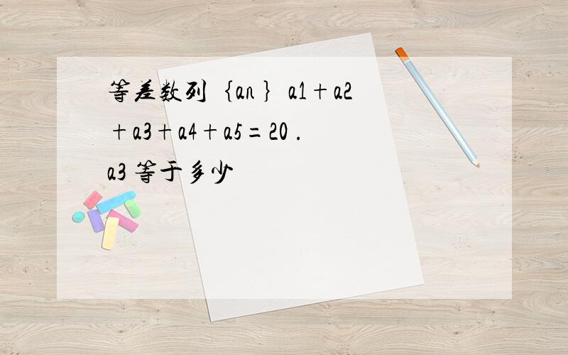 等差数列｛an ｝a1+a2+a3+a4+a5=20 .a3 等于多少