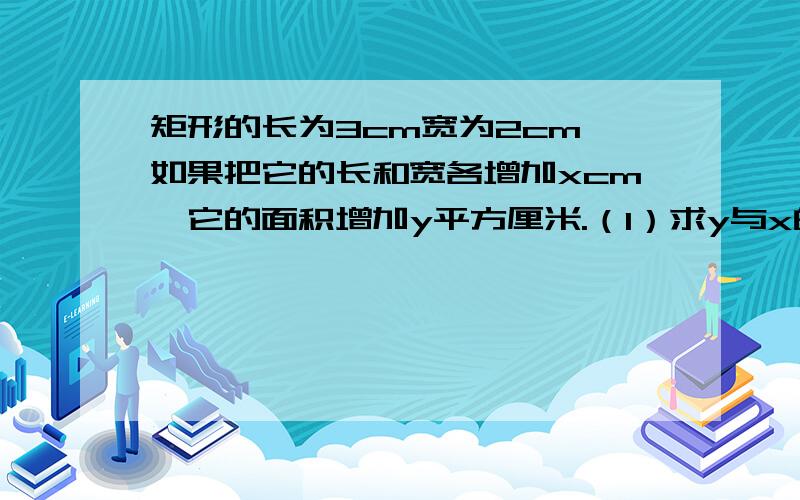 矩形的长为3cm宽为2cm,如果把它的长和宽各增加xcm,它的面积增加y平方厘米.（1）求y与x的函数关系式；（2）求自变量x的取值范围.