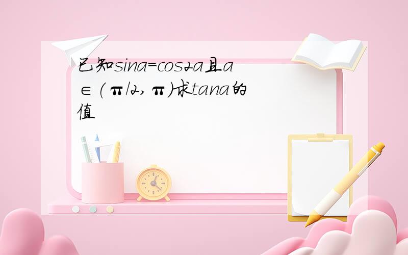 已知sina=cos2a且a∈(π/2,π)求tana的值