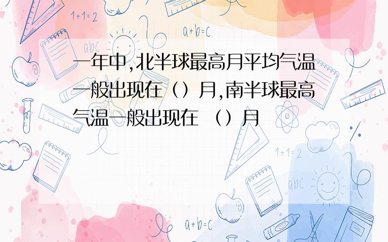 一年中,北半球最高月平均气温一般出现在（）月,南半球最高气温一般出现在 （）月