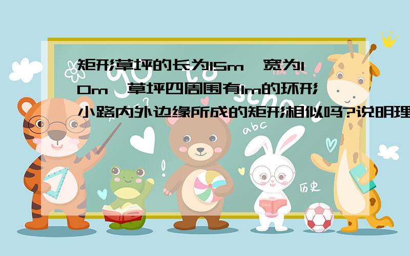 矩形草坪的长为15m,宽为10m,草坪四周围有1m的环形小路内外边缘所成的矩形相似吗?说明理由.