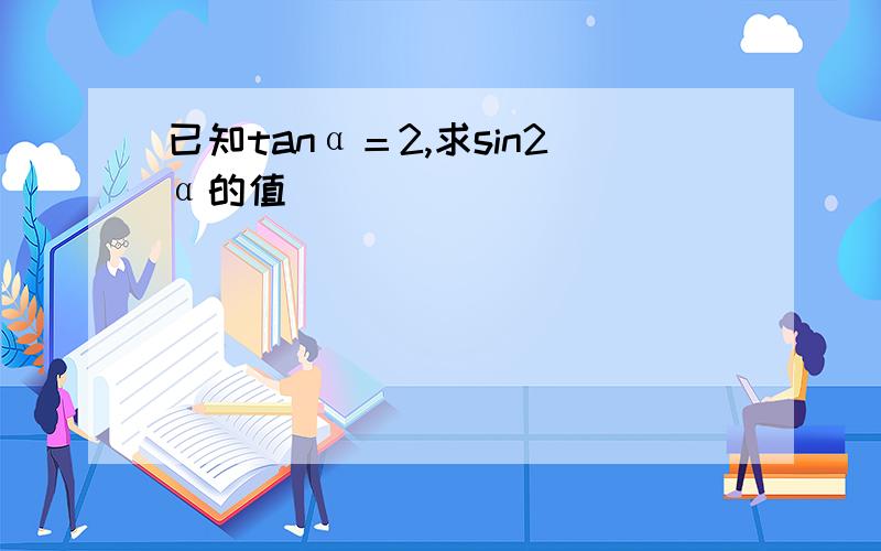 已知tanα＝2,求sin2α的值