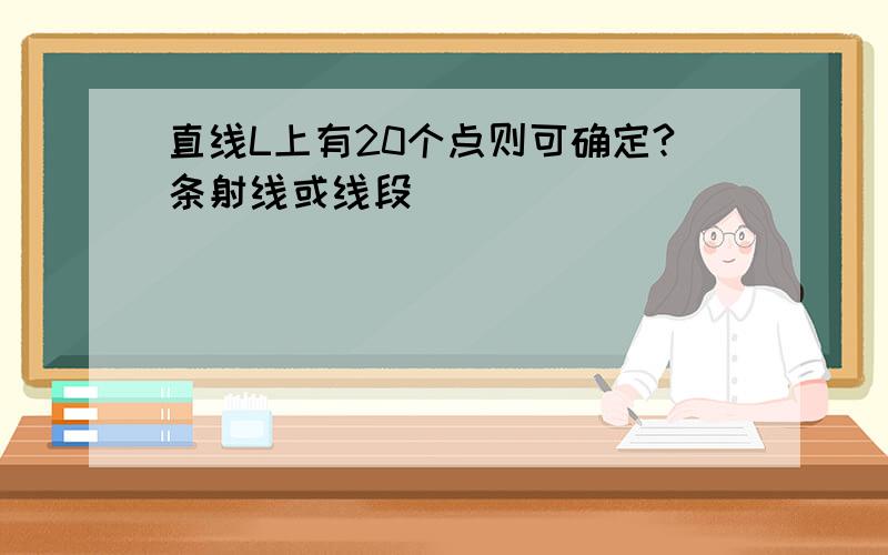 直线L上有20个点则可确定?条射线或线段