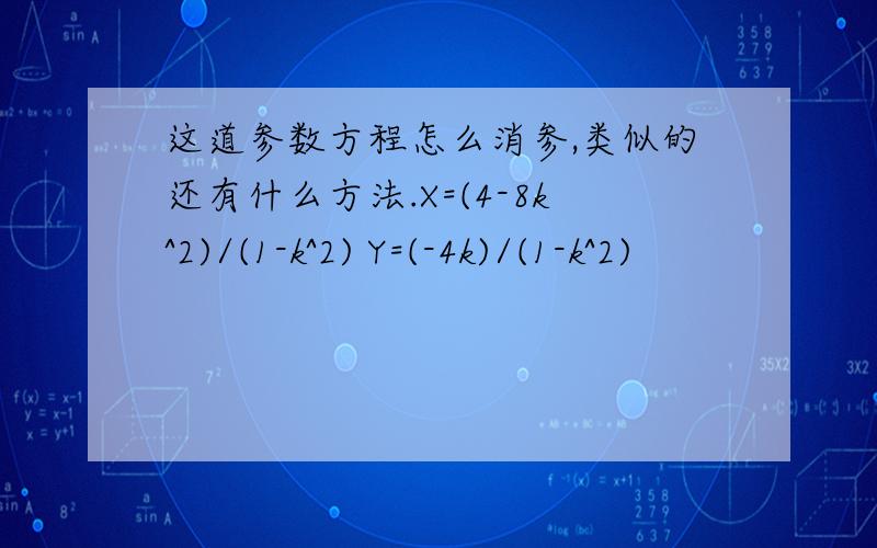 这道参数方程怎么消参,类似的还有什么方法.X=(4-8k^2)/(1-k^2) Y=(-4k)/(1-k^2)