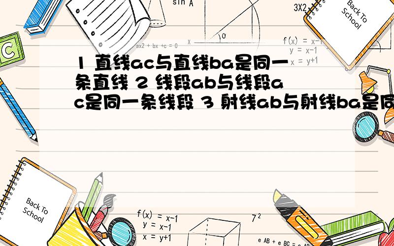 1 直线ac与直线ba是同一条直线 2 线段ab与线段ac是同一条线段 3 射线ab与射线ba是同一条射线4 线段ac在直线bc上那些是对的?