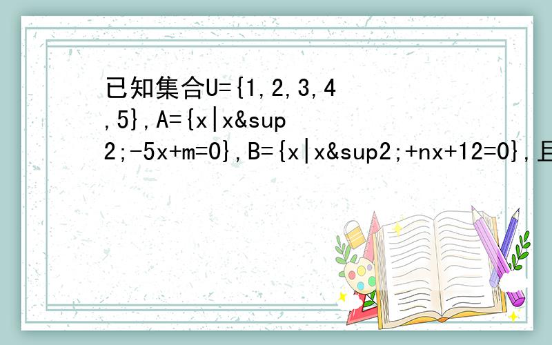 已知集合U={1,2,3,4,5},A={x|x²-5x+m=0},B={x|x²+nx+12=0},且(CuA)UB={1,3,4,5},求m+n的值.