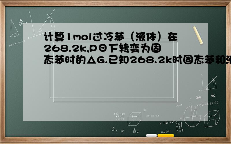 计算1mol过冷苯（液体）在268.2k,PΘ下转变为固态苯时的△G.已知268.2k时固态苯和液态苯的饱和蒸汽压分别为2280pa和2675pa.