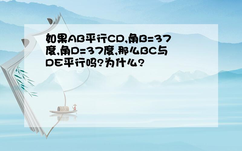 如果AB平行CD,角B=37度,角D=37度,那么BC与DE平行吗?为什么?