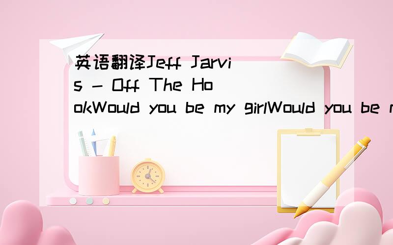 英语翻译Jeff Jarvis - Off The HookWould you be my girlWould you be my girlThe ring upon your finger's worths a fortuneBut it doesn't matterHe don't love youHe don't love youAnd I know you went to parisWhen he asked for your hand butHe don't love