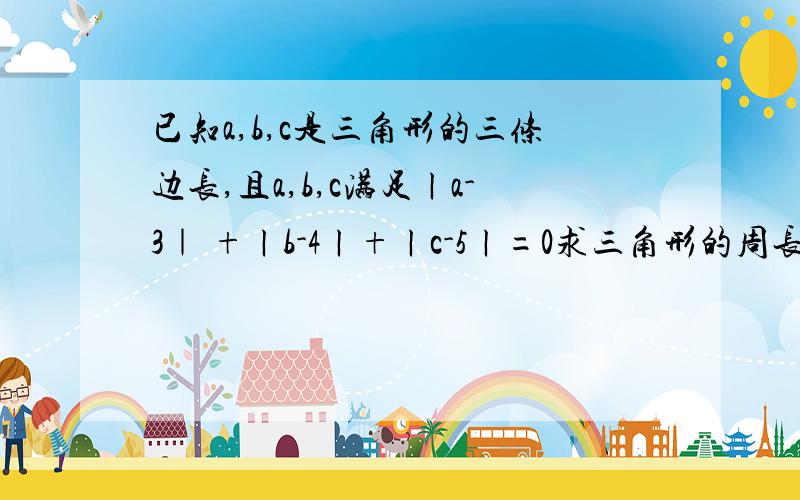 已知a,b,c是三角形的三条边长,且a,b,c满足ㄧa-3｜ +ㄧb-4ㄧ+ㄧc-5ㄧ=0求三角形的周长