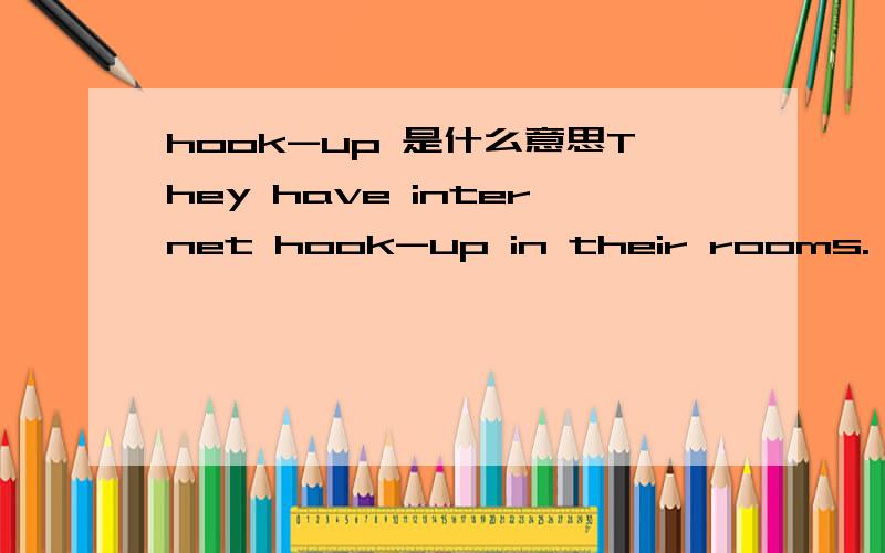 hook-up 是什么意思They have internet hook-up in their rooms.