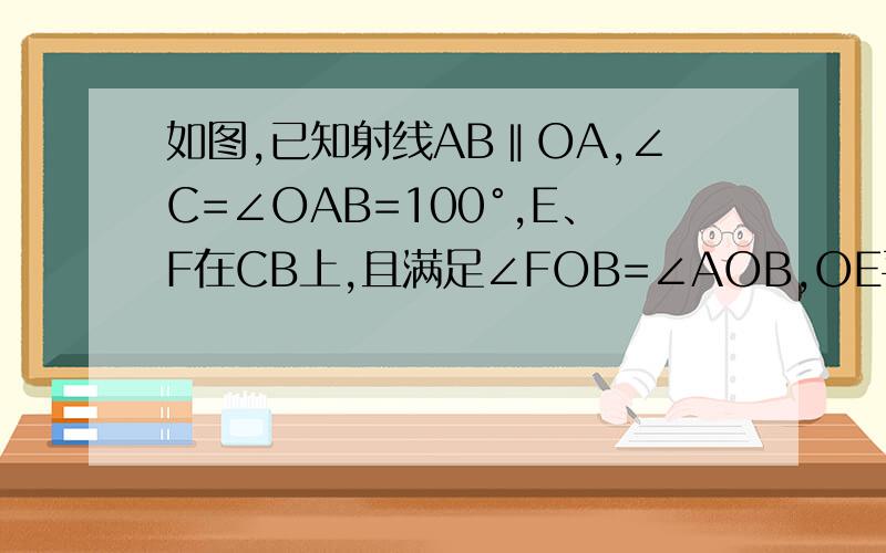 如图,已知射线AB‖OA,∠C=∠OAB=100°,E、F在CB上,且满足∠FOB=∠AOB,OE平分∠COF.（问题如下）1.若平行移动AB,那么∠OBC：∠OFC的值是否随之发生变化?若变化,找出变化规律；若不变,求出这个比值；