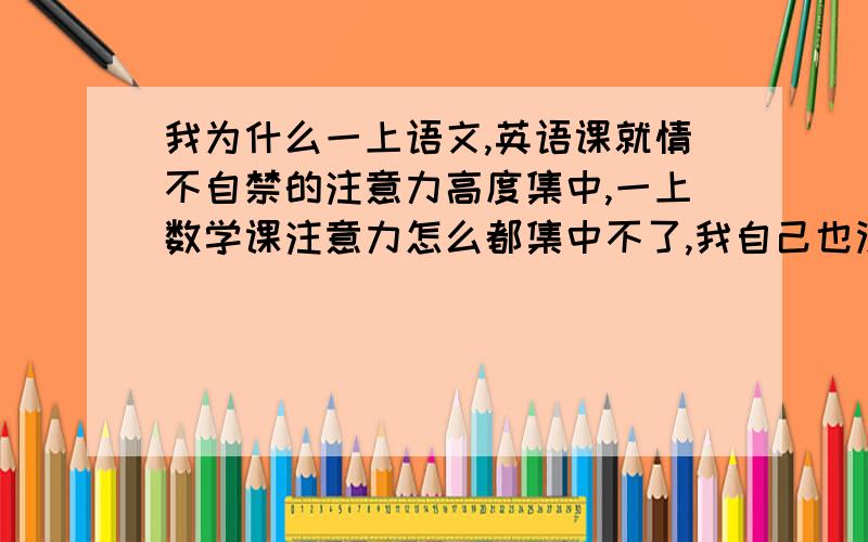 我为什么一上语文,英语课就情不自禁的注意力高度集中,一上数学课注意力怎么都集中不了,我自己也没办法