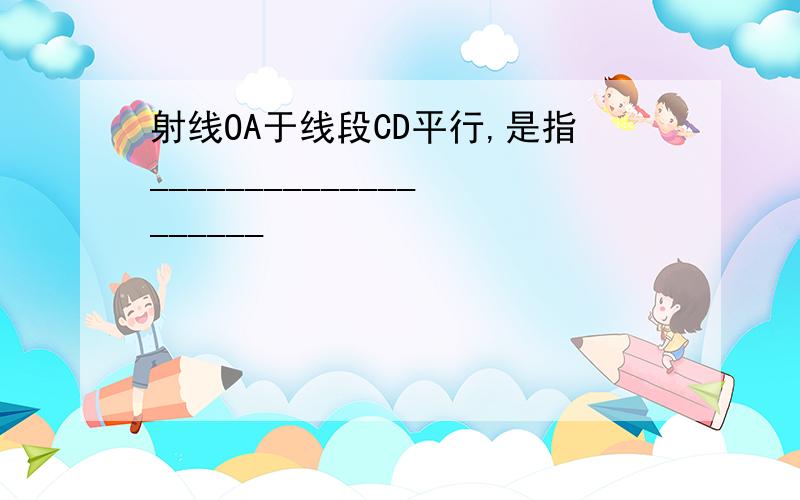 射线OA于线段CD平行,是指____________________