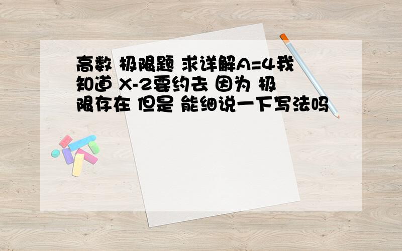 高数 极限题 求详解A=4我知道 X-2要约去 因为 极限存在 但是 能细说一下写法吗