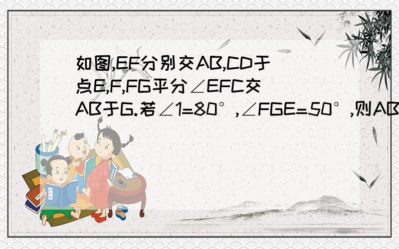 如图,EF分别交AB,CD于点E,F,FG平分∠EFC交AB于G.若∠1=80°,∠FGE=50°,则AB‖CD.请说明理由.