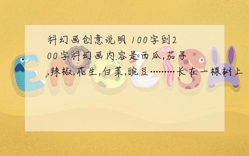 科幻画创意说明 100字到200字科幻画内容是西瓜,茄子,辣椒,花生,白菜,豌豆·········长在一棵树上