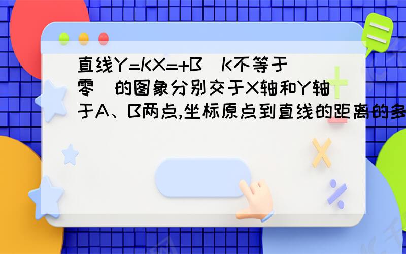 直线Y=KX=+B（K不等于零）的图象分别交于X轴和Y轴于A、B两点,坐标原点到直线的距离的多少?