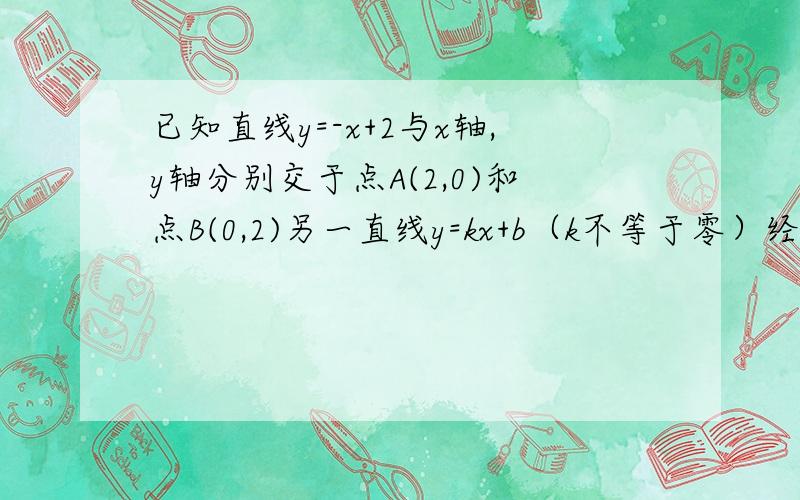 已知直线y=-x+2与x轴,y轴分别交于点A(2,0)和点B(0,2)另一直线y=kx+b（k不等于零）经过点C（1,0）,把三角形AOB分成两部分.若三角形AOB被分成的两部分面积相等,求k和b的值