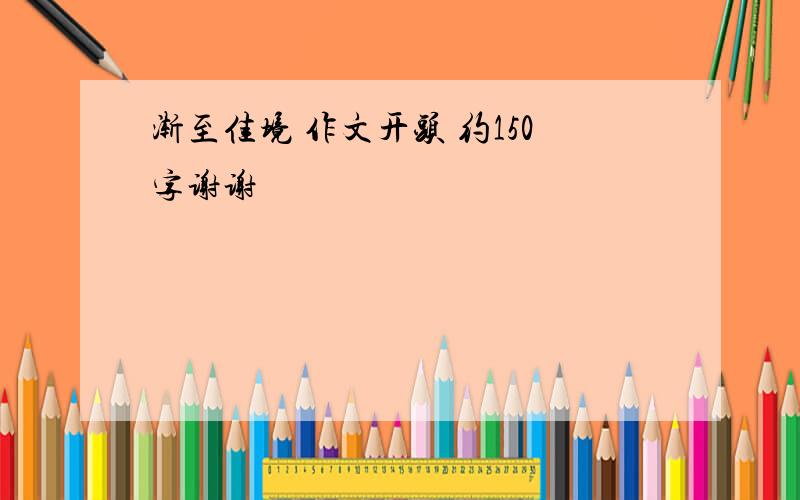 渐至佳境 作文开头 约150字谢谢