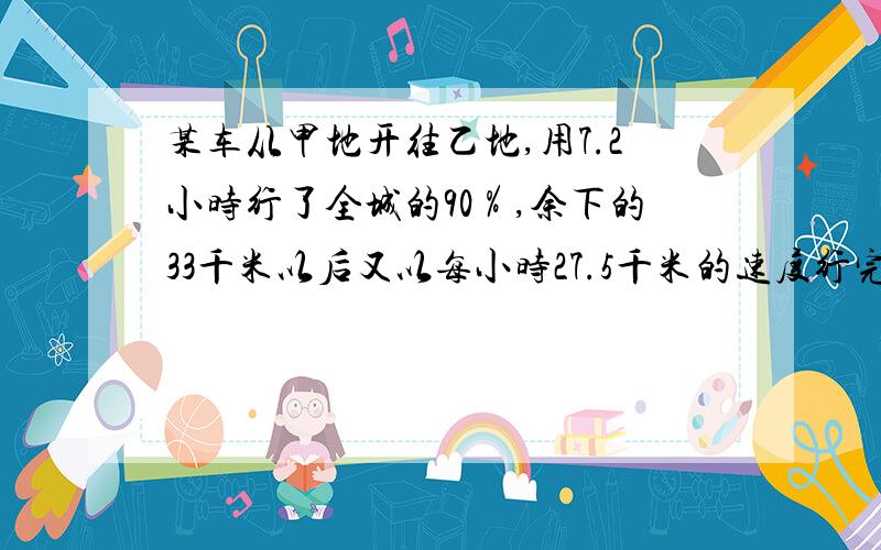 某车从甲地开往乙地,用7.2小时行了全城的90％,余下的33千米以后又以每小时27.5千米的速度行完全程.它行驶的平均速度是多少