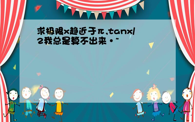 求极限x趋近于π,tanx/2我总是算不出来·~