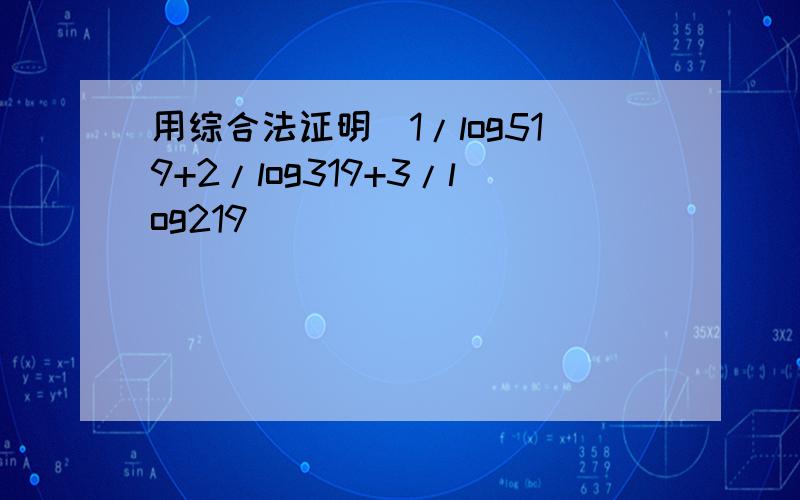 用综合法证明(1/log519+2/log319+3/log219)