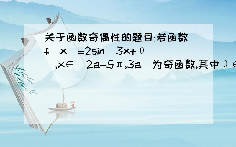 关于函数奇偶性的题目:若函数f(x)=2sin（3x+θ）,x∈[2a-5π,3a]为奇函数,其中θ∈（0,2π）则a-θ的值是( )求详解