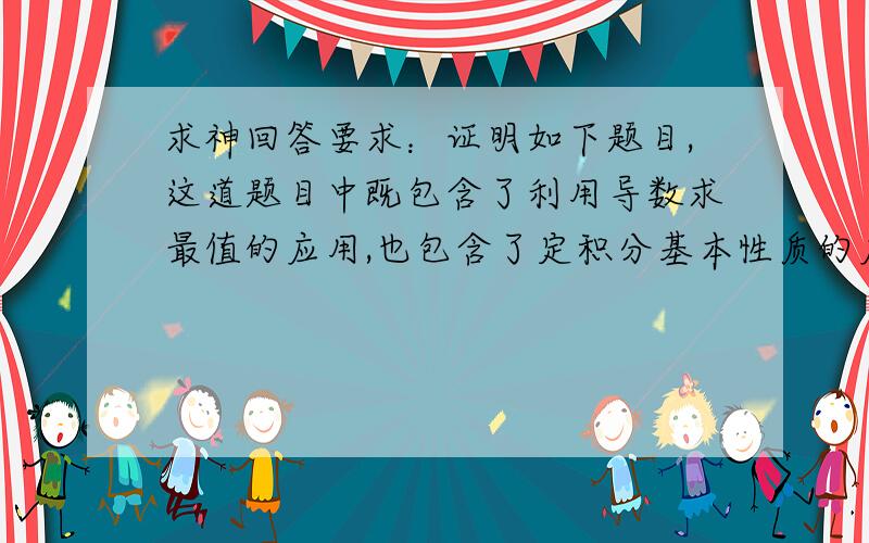 求神回答要求：证明如下题目,这道题目中既包含了利用导数求最值的应用,也包含了定积分基本性质的应用.