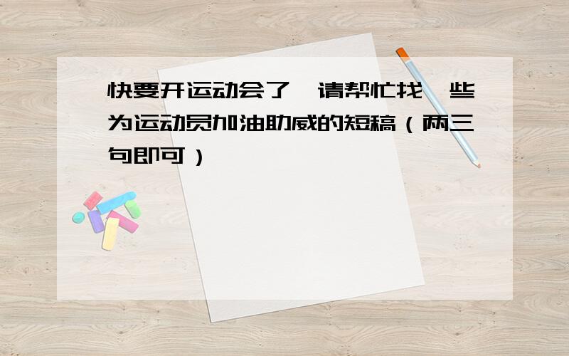 快要开运动会了,请帮忙找一些为运动员加油助威的短稿（两三句即可）