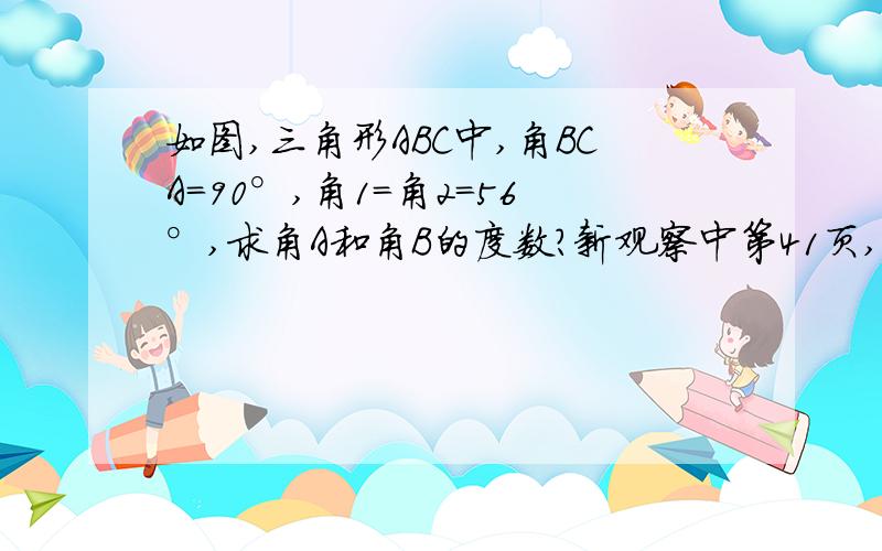 如图,三角形ABC中,角BCA=90°,角1=角2=56°,求角A和角B的度数?新观察中第41页,第10题（2012年上半年特刊）