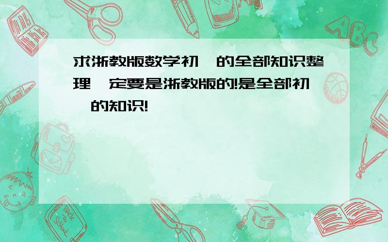 求浙教版数学初一的全部知识整理一定要是浙教版的!是全部初一的知识!