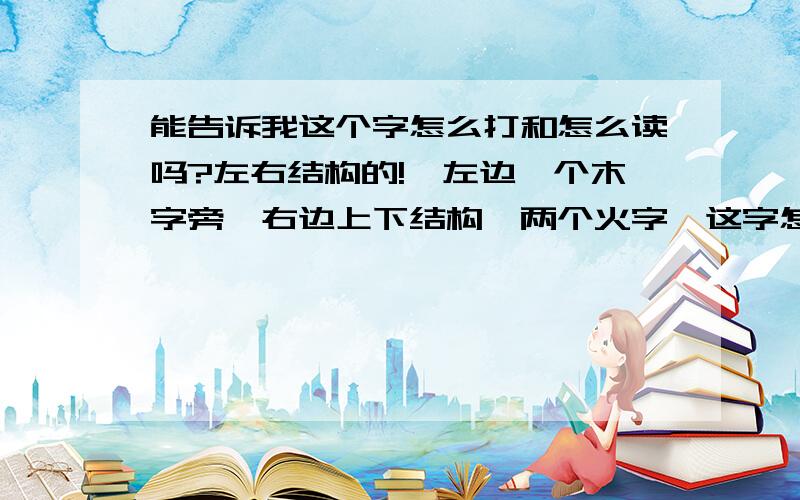 能告诉我这个字怎么打和怎么读吗?左右结构的!