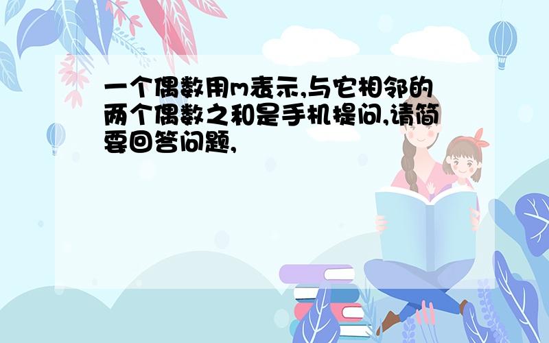 一个偶数用m表示,与它相邻的两个偶数之和是手机提问,请简要回答问题,