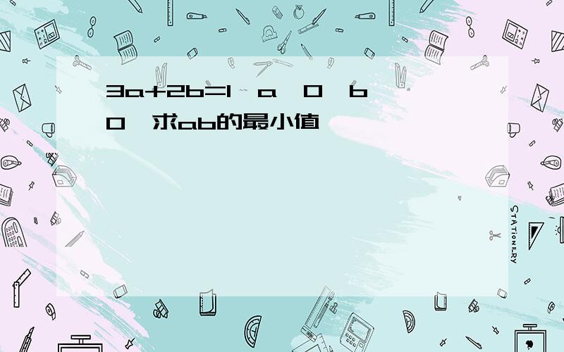 3a+2b=1,a＞0,b＞0,求ab的最小值