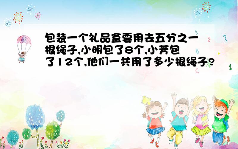 包装一个礼品盒要用去五分之一根绳子,小明包了8个,小芳包了12个,他们一共用了多少根绳子?