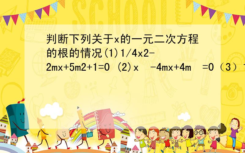 判断下列关于x的一元二次方程的根的情况(1)1/4x2-2mx+5m2+1=0 (2)x²-4mx+4m²=0（3）1/2x²-mx+m-1/2=0 (4)1/2x²-mx+m-4=0