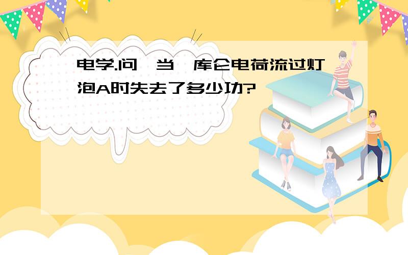 电学.问,当一库仑电荷流过灯泡A时失去了多少功?