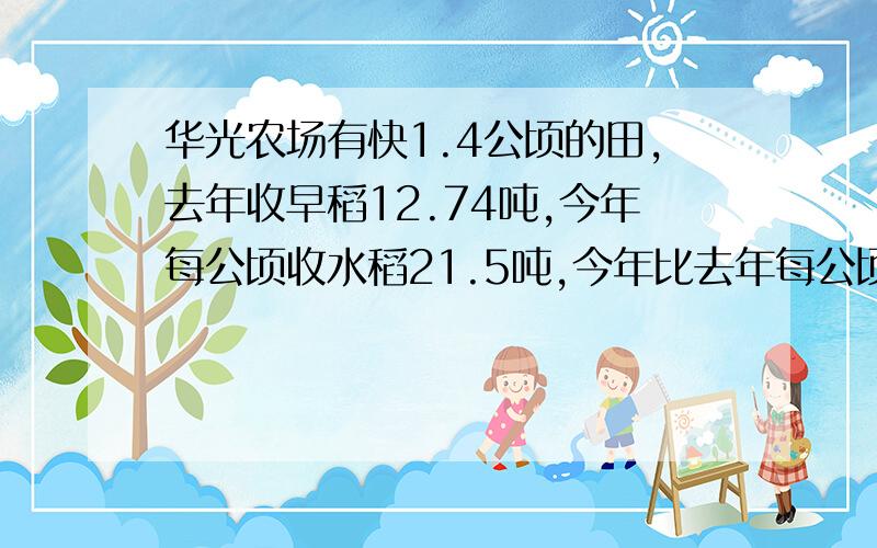 华光农场有快1.4公顷的田,去年收早稻12.74吨,今年每公顷收水稻21.5吨,今年比去年每公顷增产多少吨